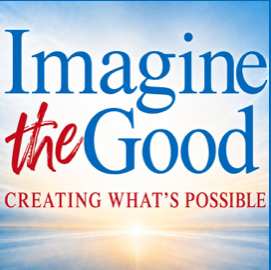 Imagine the Good — Creating What’s Possible